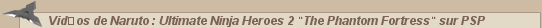 Naruto &bull; Vid�os de Naruto : Ultimate Ninja Heroes 2 "The Phantom Fortress" sur PSP :: CaptaiNaruto